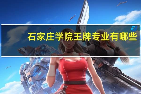 石家庄学院王牌专业有哪些