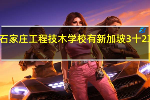 石家庄工程技木学校有新加坡3十2项目吗
