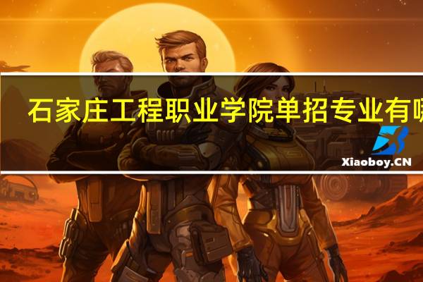 石家庄工程职业学院单招专业有哪些