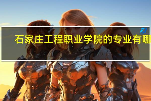 石家庄工程职业学院的专业有哪些