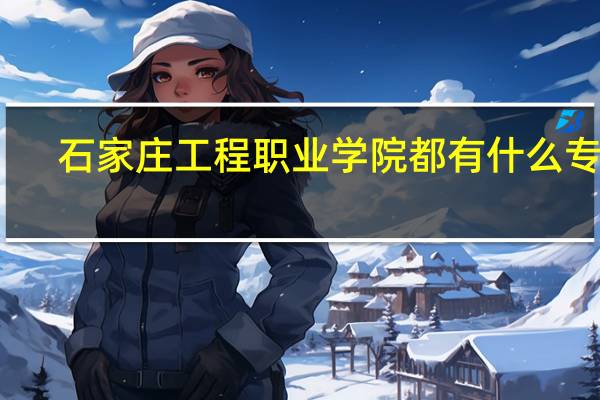 石家庄工程职业学院都有什么专业