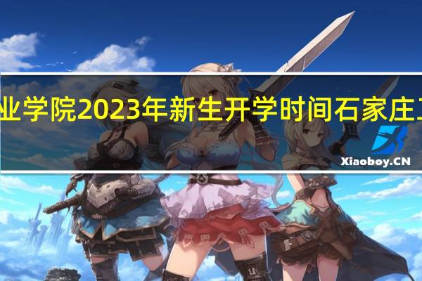 石家庄工程职业学院2023年新生开学时间 石家庄工程职业学院怎么样