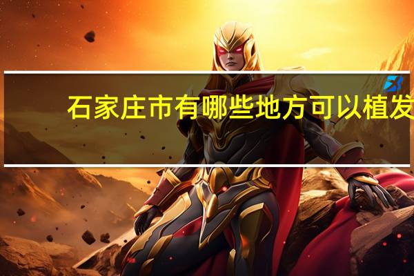 石家庄市有哪些地方可以植发(石家庄哪家公立医院可以植发呢)