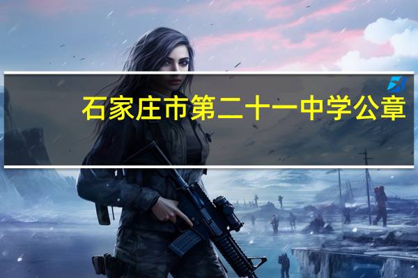 石家庄市第二十一中学公章(石家庄市第二十一中学简介)