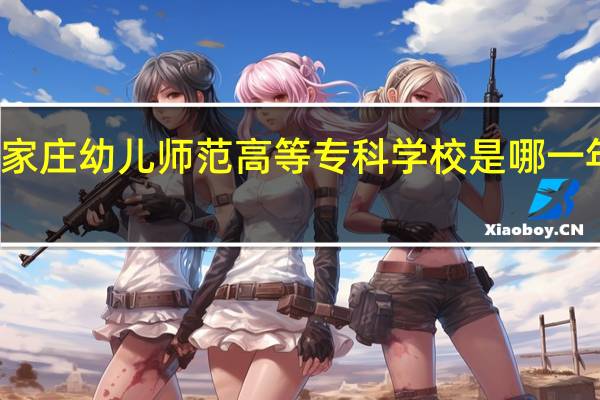 石家庄幼儿师范高等专科学校是哪一年创办的