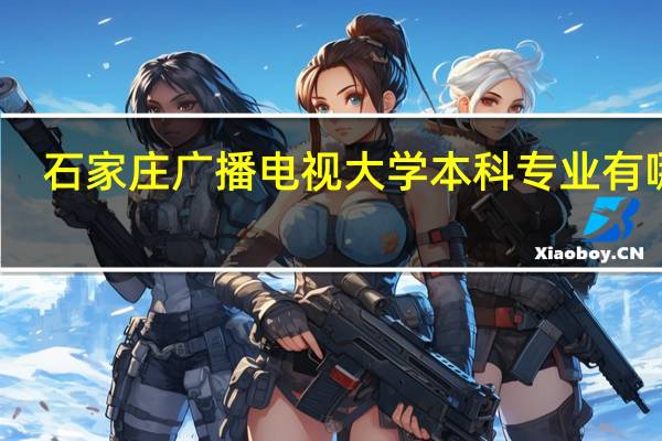 石家庄广播电视大学本科专业有哪些