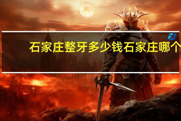 石家庄整牙多少钱 石家庄哪个医院整牙比较好