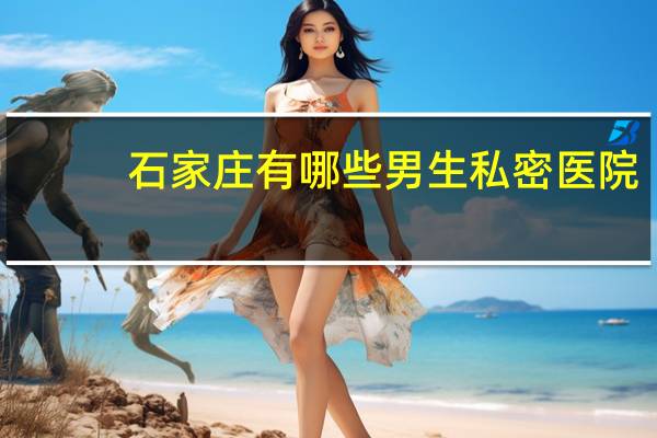 石家庄有哪些男生私密医院,石家庄情侣约会有包间的地方