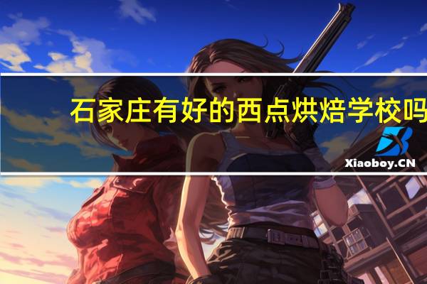 石家庄有好的西点烘焙学校吗
