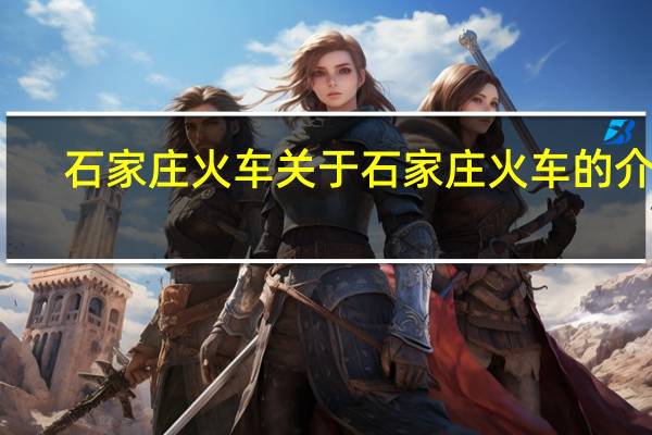 石家庄火车 关于石家庄火车的介绍