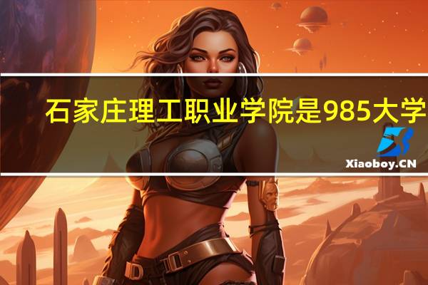 石家庄理工职业学院是985大学吗
