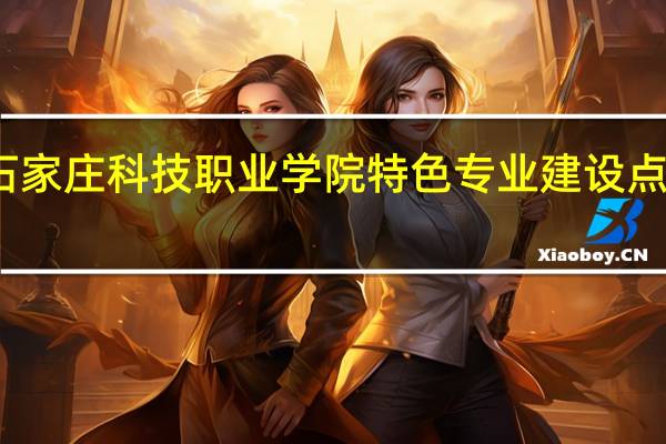 石家庄科技职业学院特色专业建设点有哪些