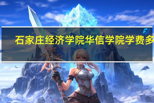 石家庄经济学院华信学院学费多少（石家庄经济学院华信学院）