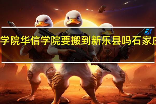 石家庄经济学院华信学院要搬到新乐县吗 石家庄经济学院北校区