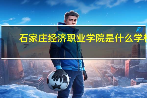 石家庄经济职业学院是什么学校