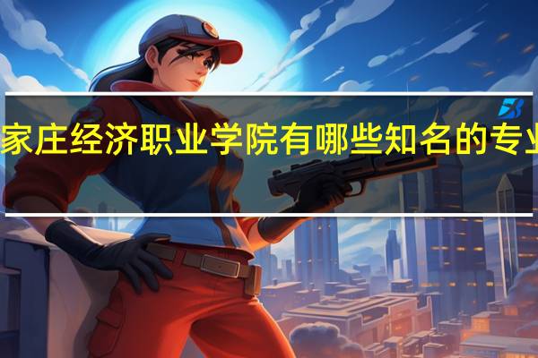 石家庄经济职业学院有哪些知名的专业和学科