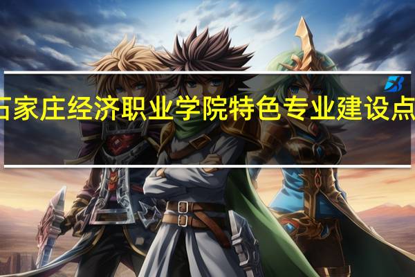 石家庄经济职业学院特色专业建设点有哪些