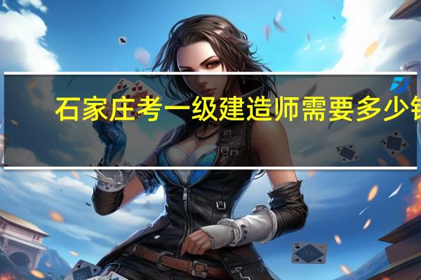 石家庄考一级建造师需要多少钱