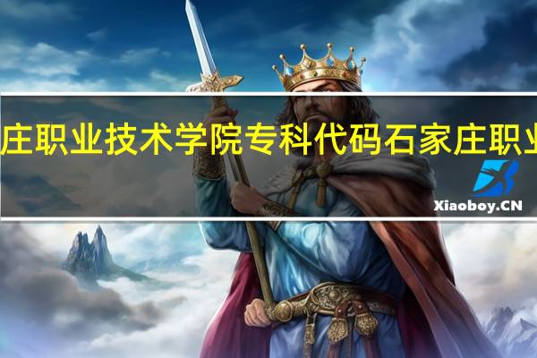 石家庄职业技术学院专科代码 石家庄职业技术学校