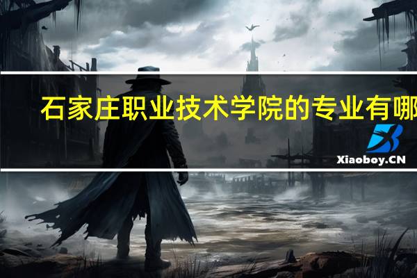 石家庄职业技术学院的专业有哪些