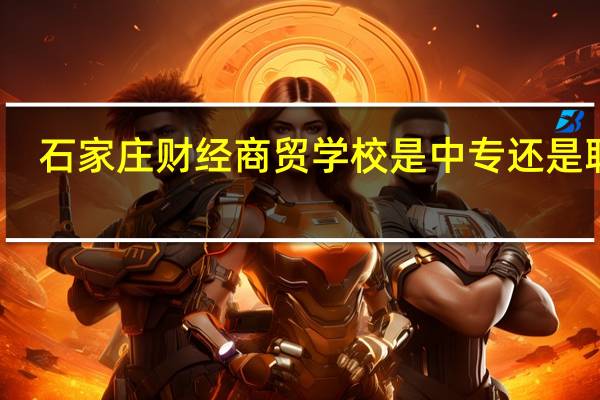 石家庄财经商贸学校是中专还是职高