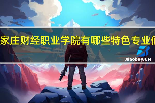 石家庄财经职业学院有哪些特色专业值得推荐