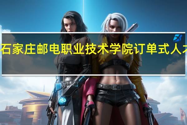 石家庄邮电职业技术学院订单式人才培养