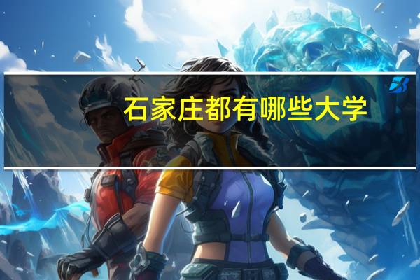 石家庄都有哪些大学？