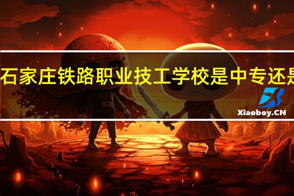 石家庄铁路职业技工学校是中专还是大专
