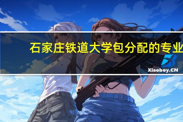 石家庄铁道大学包分配的专业
