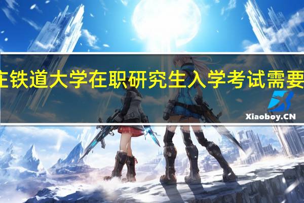 石家庄铁道大学在职研究生入学考试需要考哪些内容