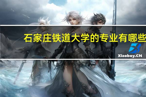 石家庄铁道大学的专业有哪些