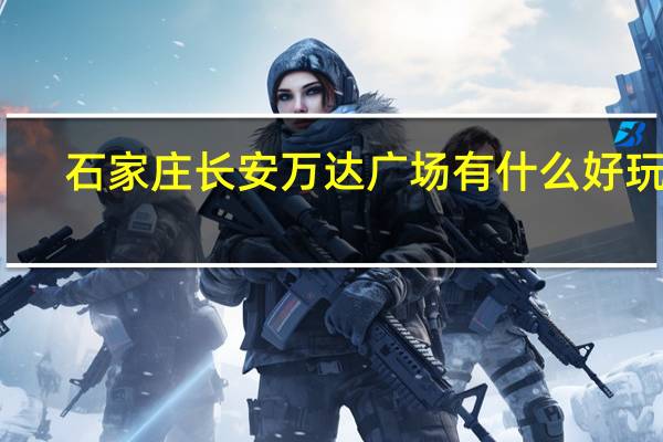 石家庄长安万达广场有什么好玩的