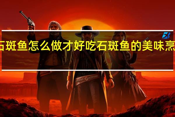石斑鱼怎么做才好吃 石斑鱼的美味烹饪方法