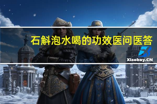 石斛泡水喝的功效医问医答（石斛泡水喝的功效）