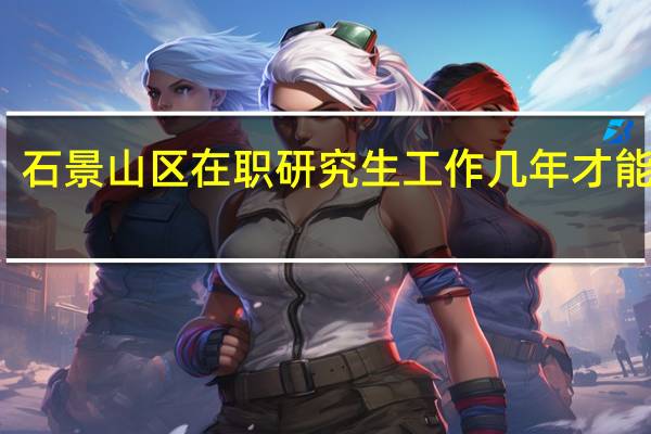 石景山区在职研究生工作几年才能报考