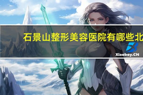石景山整形美容医院有哪些 北京八大处整形医院有总院和两个分院