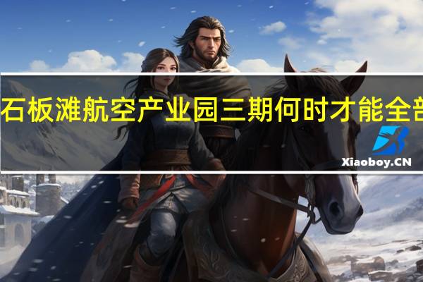 石板滩航空产业园三期何时才能全部建完