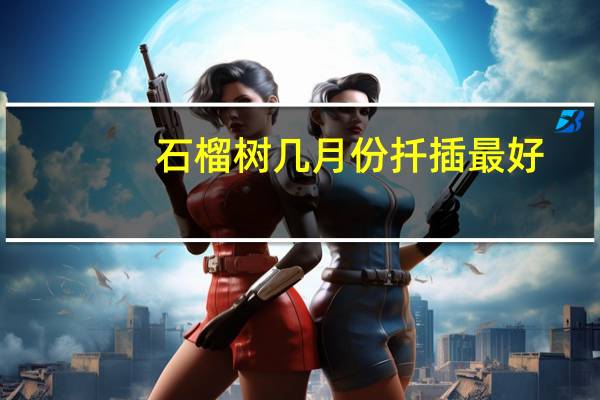 石榴树几月份扦插最好