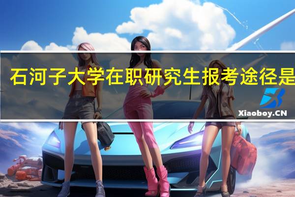 石河子大学在职研究生报考途径是什么