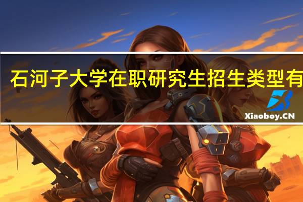 石河子大学在职研究生招生类型有什么
