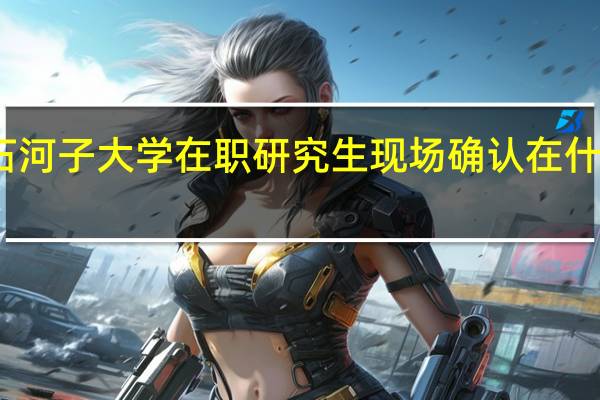 石河子大学在职研究生现场确认在什么时候