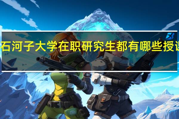 石河子大学在职研究生都有哪些授课方式