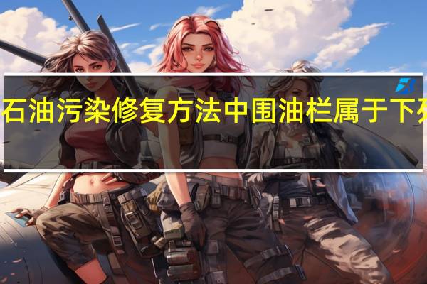 石油污染修复方法中围油栏属于下列哪种