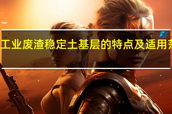 石灰工业废渣稳定土基层的特点及适用范围有哪些