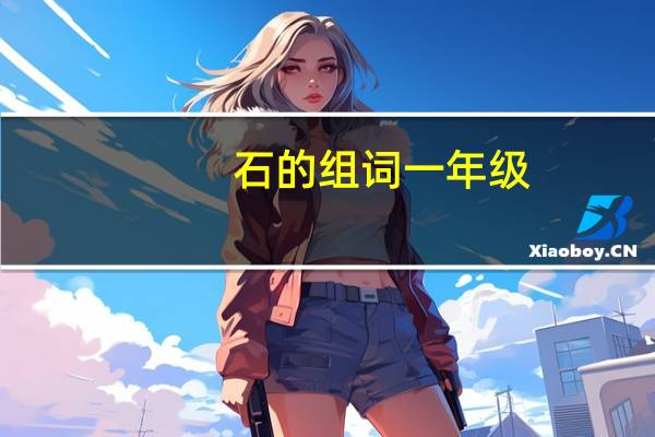 石的组词一年级（石的组词）