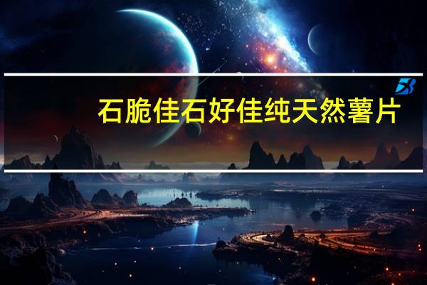 石脆佳 石好佳纯天然薯片(麻辣味)的热量是多少