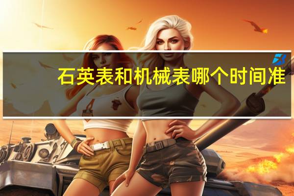 石英表和机械表哪个时间准（石英表和机械表区别）