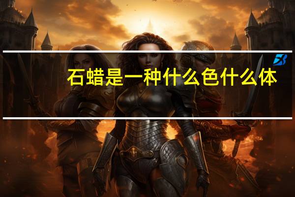 石蜡是一种什么色什么体