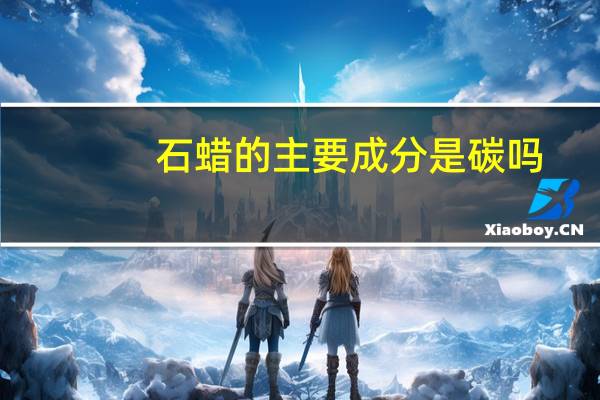 石蜡的主要成分是碳吗（石蜡的主要成分）
